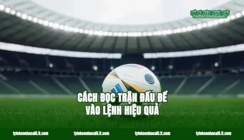 Cách đọc trận đấu để vào lệnh hiệu quả