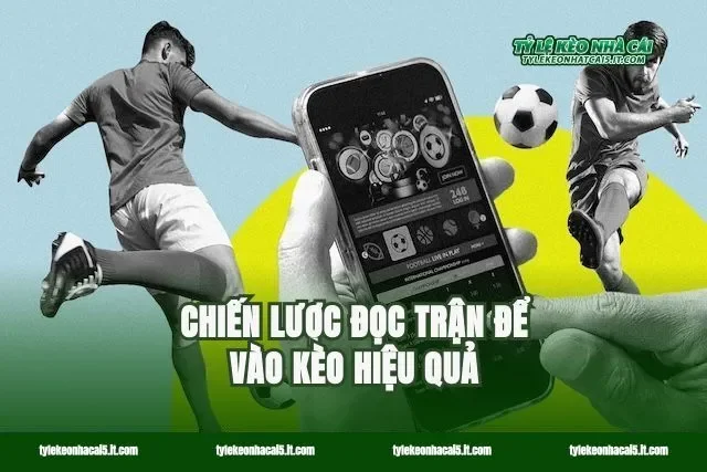 Chiến lược đọc trận để vào kèo hiệu quả