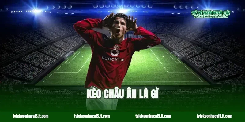 Kèo châu Âu là gì