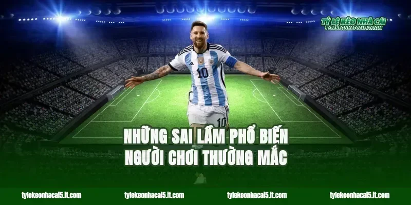 Những sai lầm phổ biến người chơi thường mắc