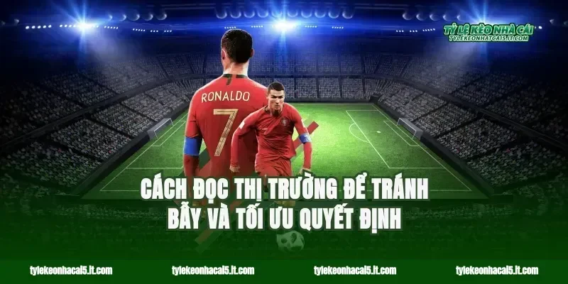 Cách đọc thị trường để tránh bẫy và tối ưu quyết định