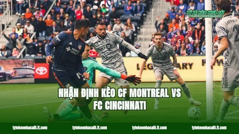 Nhận định kèo CF Montreal vs FC Cincinnati