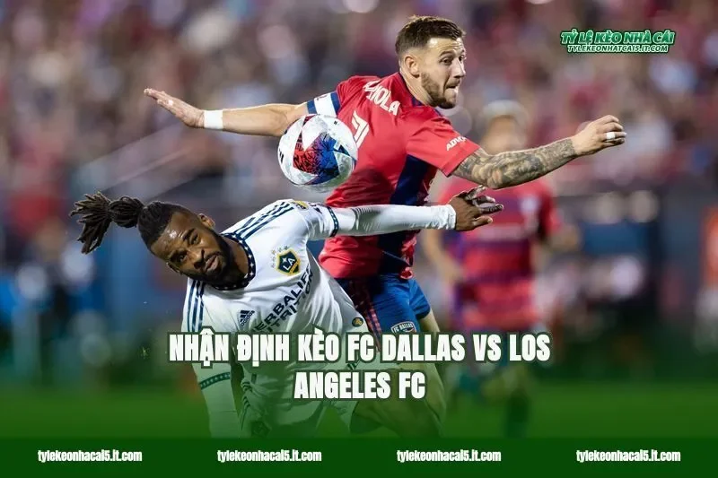 Nhận định kèo FC Dallas vs Los Angeles FC