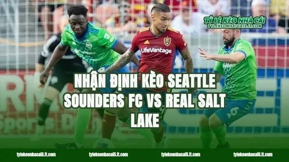 Nhận định kèo Seattle Sounders FC vs Real Salt Lake