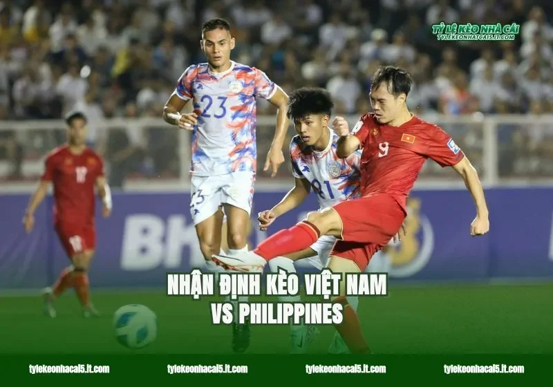 Nhận định kèo Việt Nam vs Philippines