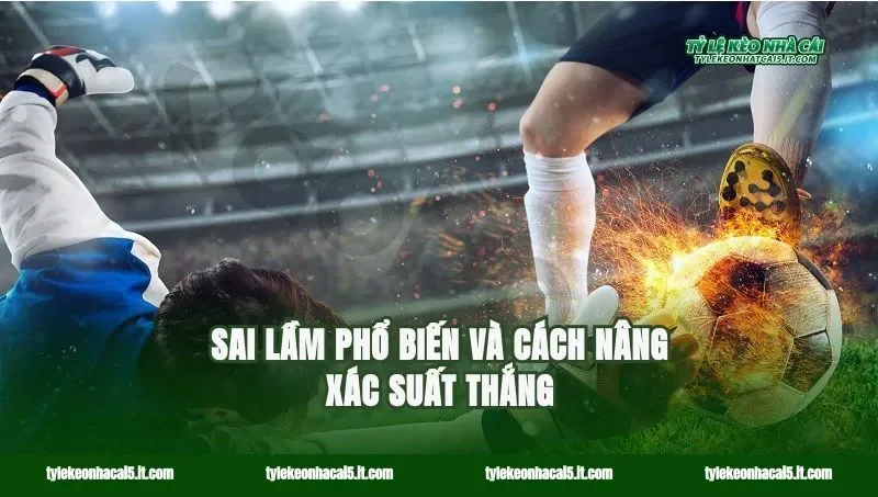 Sai lầm phổ biến và cách nâng xác suất thắng