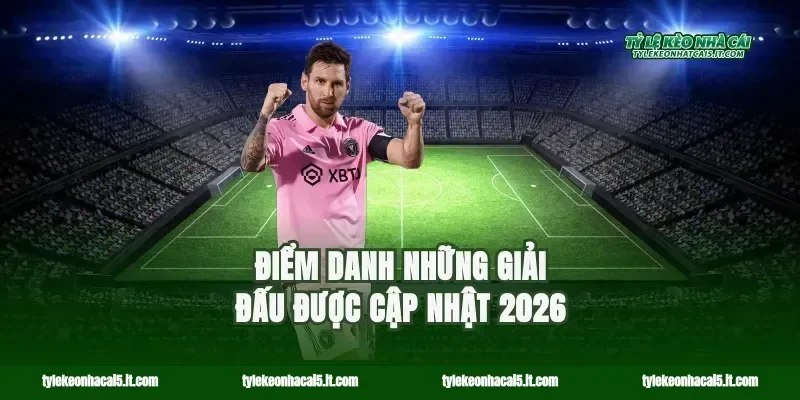 Điểm danh những giải đấu được cập nhật 2026
